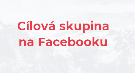 Jak najít správnou cílovou skupinu na Facebooku