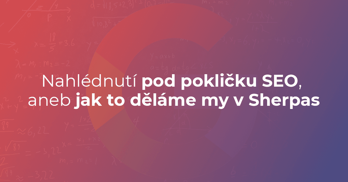 Nahlédnutí pod pokličku SEO, aneb jak to děláme my v Sherpas
