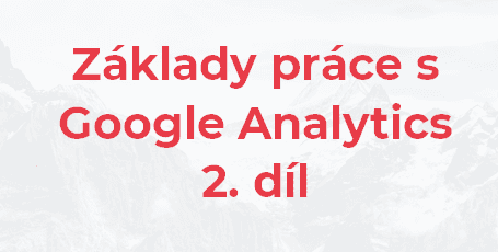 Základy práce s Google Analytics – 2. díl