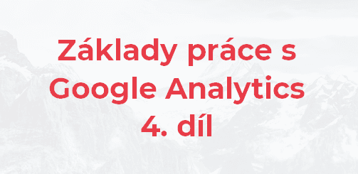 Základy práce s Google Analytics – 4. díl